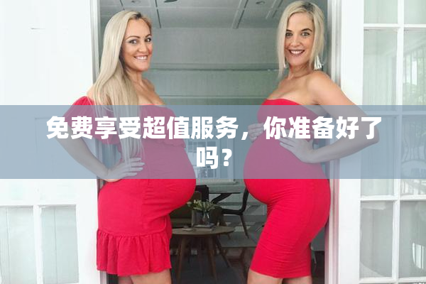 免费享受超值服务，你准备好了吗？