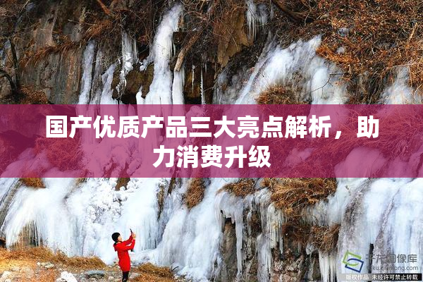 国产优质产品三大亮点解析，助力消费升级