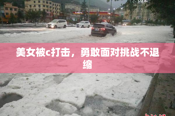 美女被c打击，勇敢面对挑战不退缩