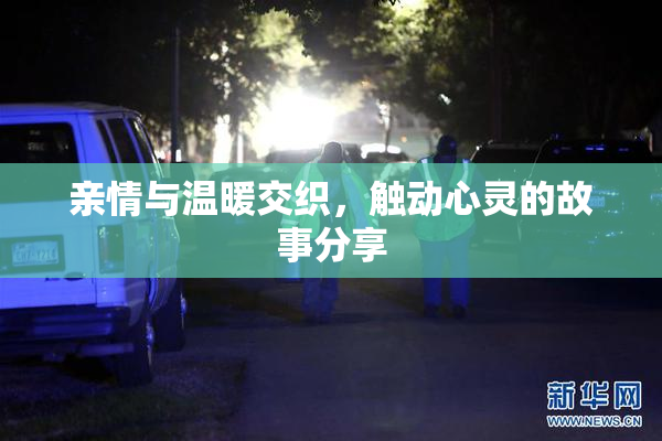 亲情与温暖交织，触动心灵的故事分享