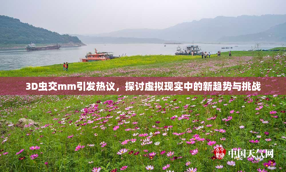 3D虫交mm引发热议，探讨虚拟现实中的新趋势与挑战