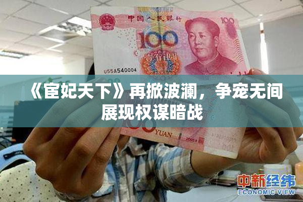 《宦妃天下》再掀波澜，争宠无间展现权谋暗战