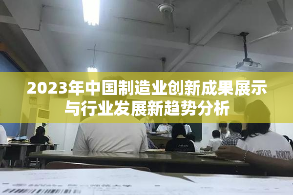2023年中国制造业创新成果展示与行业发展新趋势分析