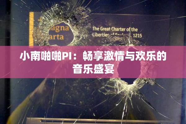 小南啪啪PI：畅享激情与欢乐的音乐盛宴