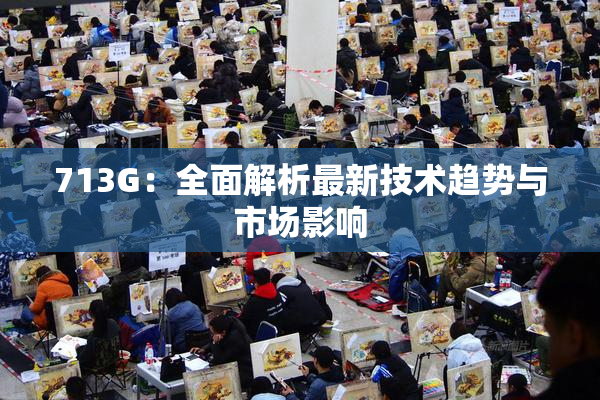 713G：全面解析最新技术趋势与市场影响