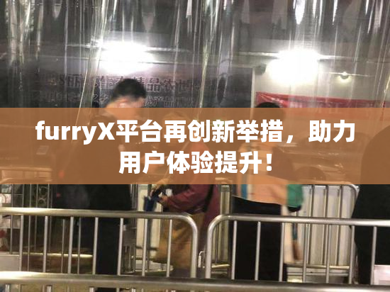 furryX平台再创新举措，助力用户体验提升！
