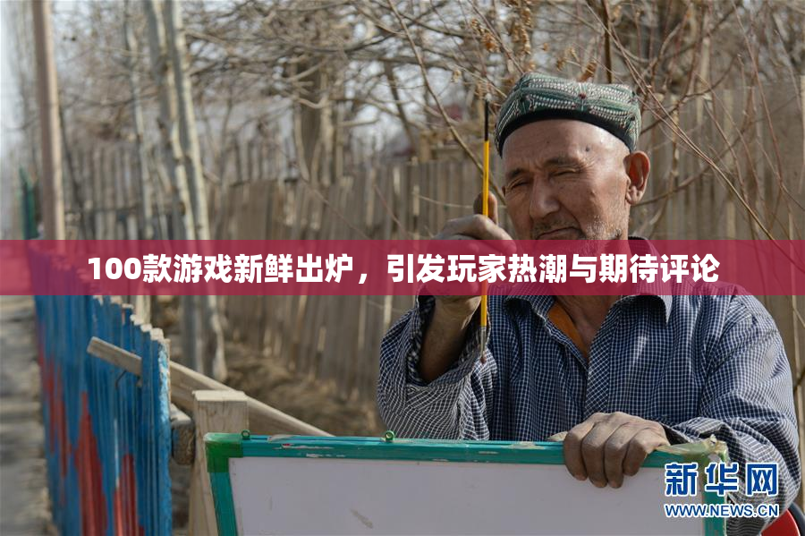 100款游戏新鲜出炉，引发玩家热潮与期待评论