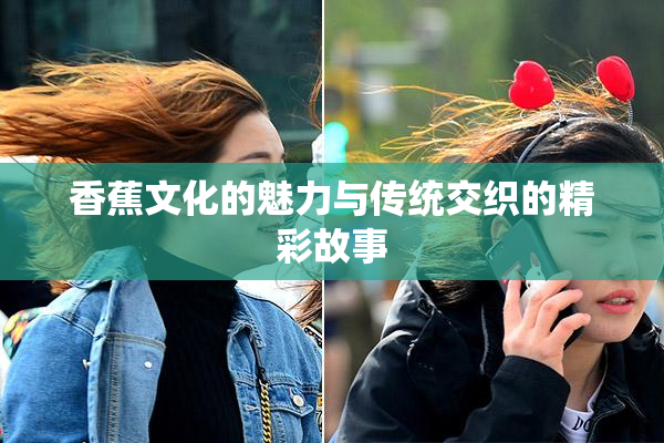 香蕉文化的魅力与传统交织的精彩故事