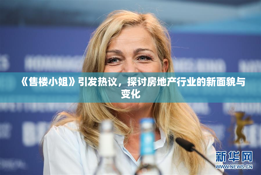 《售楼小姐》引发热议，探讨房地产行业的新面貌与变化