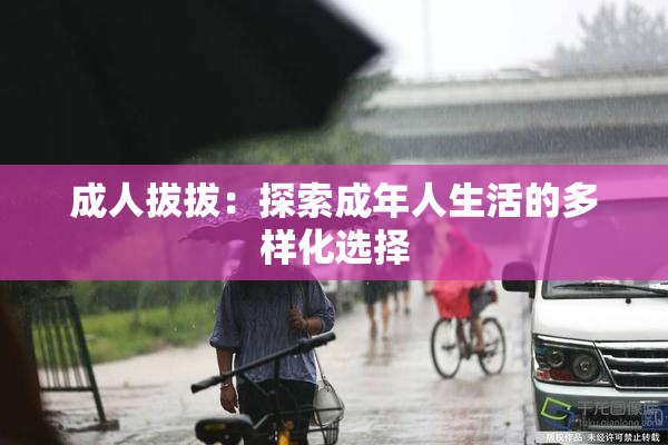 成人拔拔：探索成年人生活的多样化选择