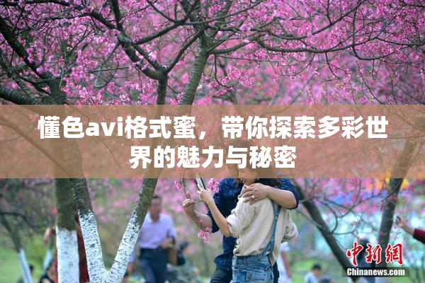 懂色avi格式蜜，带你探索多彩世界的魅力与秘密