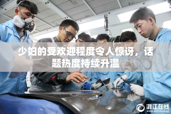 少妇的受欢迎程度令人惊讶，话题热度持续升温