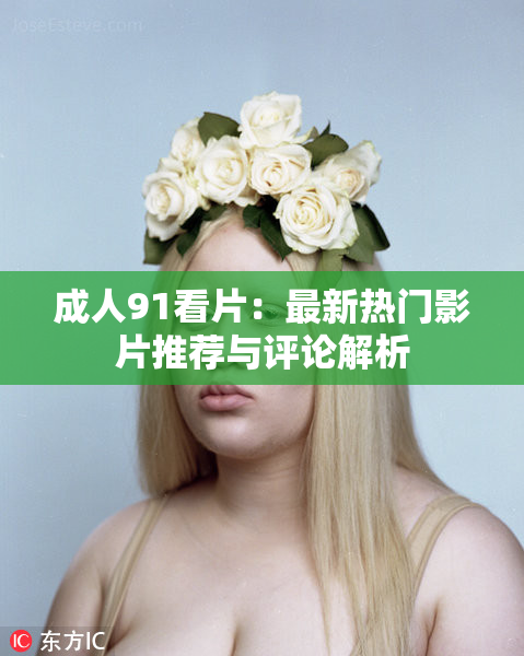 成人91看片：最新热门影片推荐与评论解析