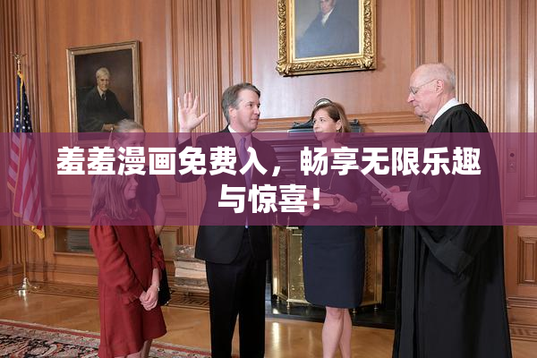 羞羞漫画免费入，畅享无限乐趣与惊喜！