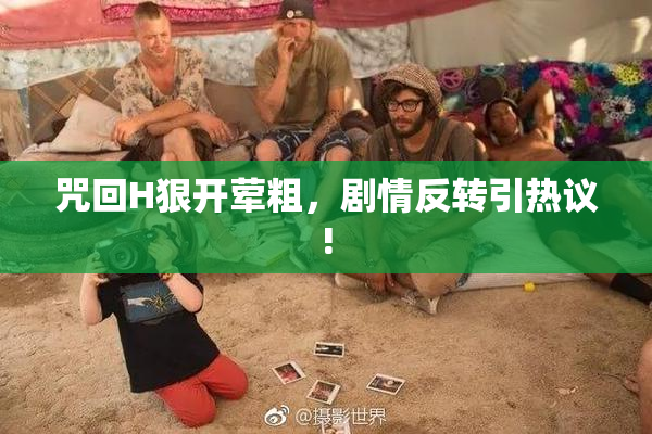 咒回H狠开荤粗，剧情反转引热议!
