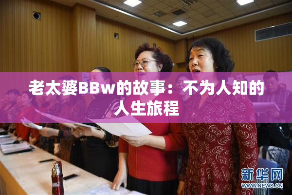 老太婆BBw的故事：不为人知的人生旅程