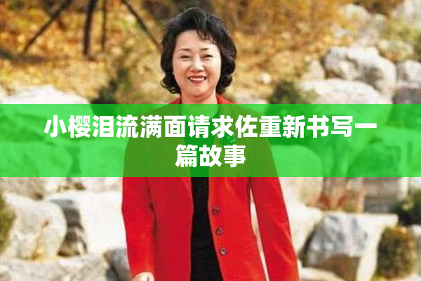 小樱泪流满面请求佐重新书写一篇故事