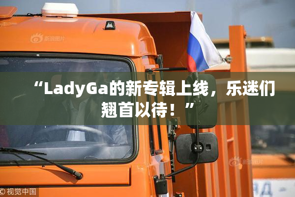 “LadyGa的新专辑上线，乐迷们翘首以待！”