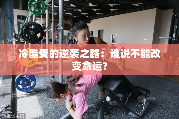 冷酷受的逆袭之路：谁说不能改变命运？