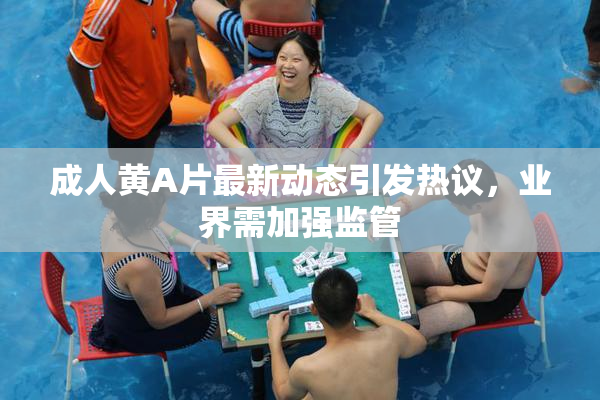 成人黄A片最新动态引发热议，业界需加强监管