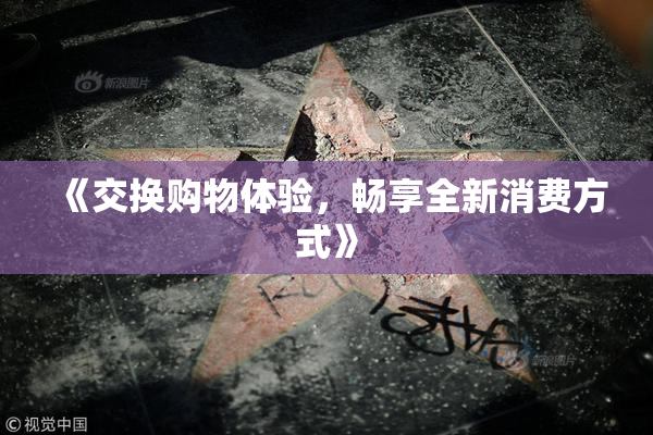 《交换购物体验，畅享全新消费方式》