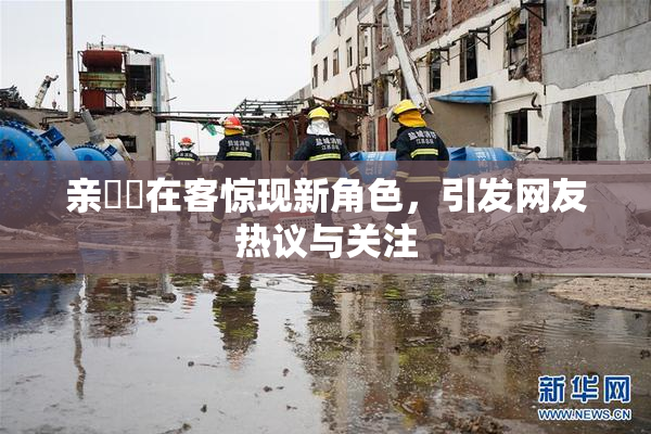 亲妺妺在客惊现新角色，引发网友热议与关注