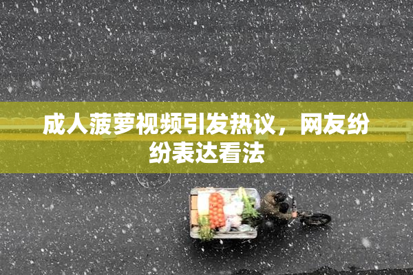 成人菠萝视频引发热议，网友纷纷表达看法
