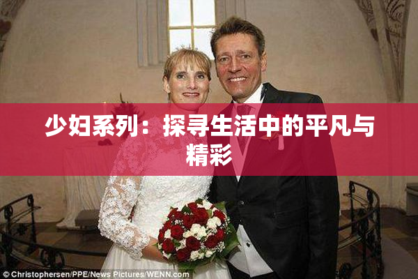 少妇系列：探寻生活中的平凡与精彩