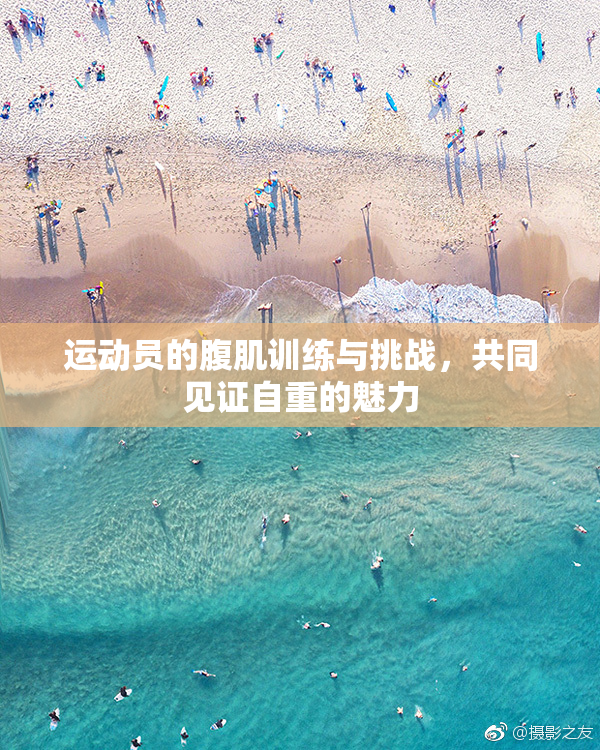 运动员的腹肌训练与挑战，共同见证自重的魅力