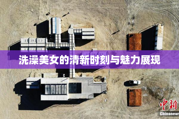 洗澡美女的清新时刻与魅力展现
