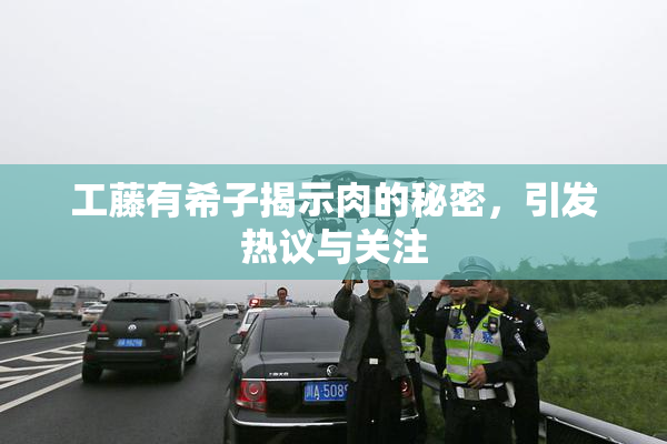 工藤有希子揭示肉的秘密，引发热议与关注