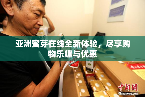 亚洲蜜芽在线全新体验，尽享购物乐趣与优惠