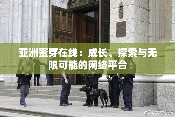 亚洲蜜芽在线：成长、探索与无限可能的网络平台