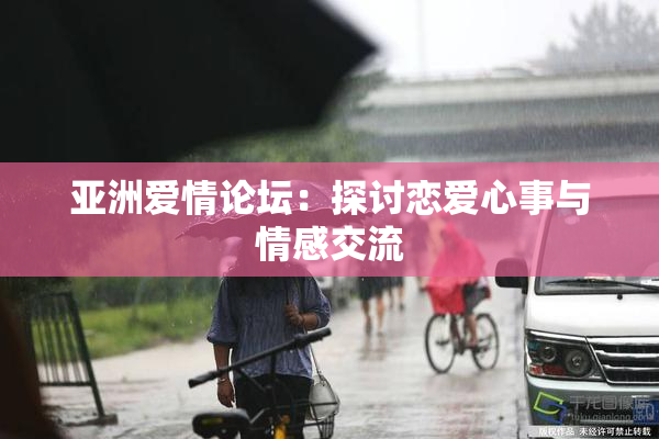 亚洲爱情论坛：探讨恋爱心事与情感交流