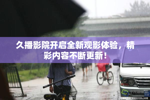 久播影院开启全新观影体验，精彩内容不断更新！
