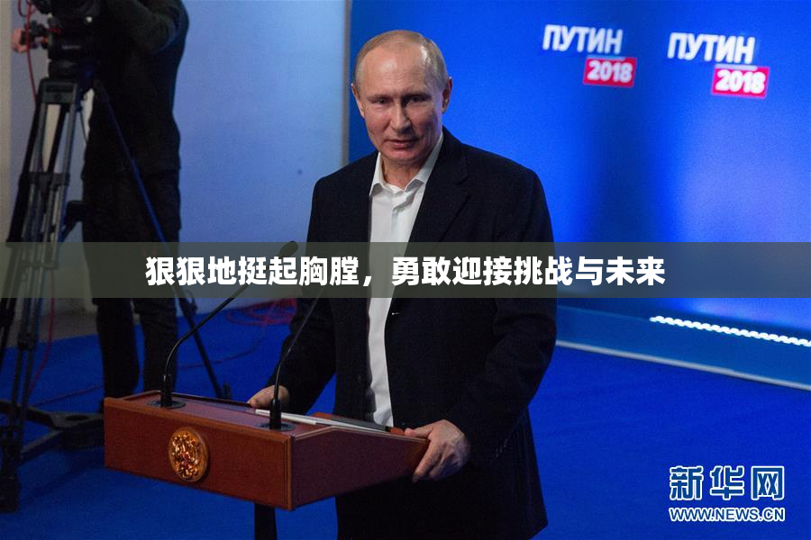 狠狠地挺起胸膛，勇敢迎接挑战与未来