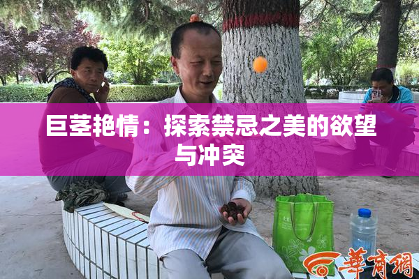 巨茎艳情：探索禁忌之美的欲望与冲突
