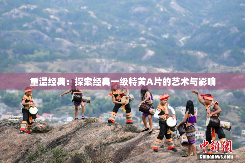 重温经典：探索经典一级特黄A片的艺术与影响