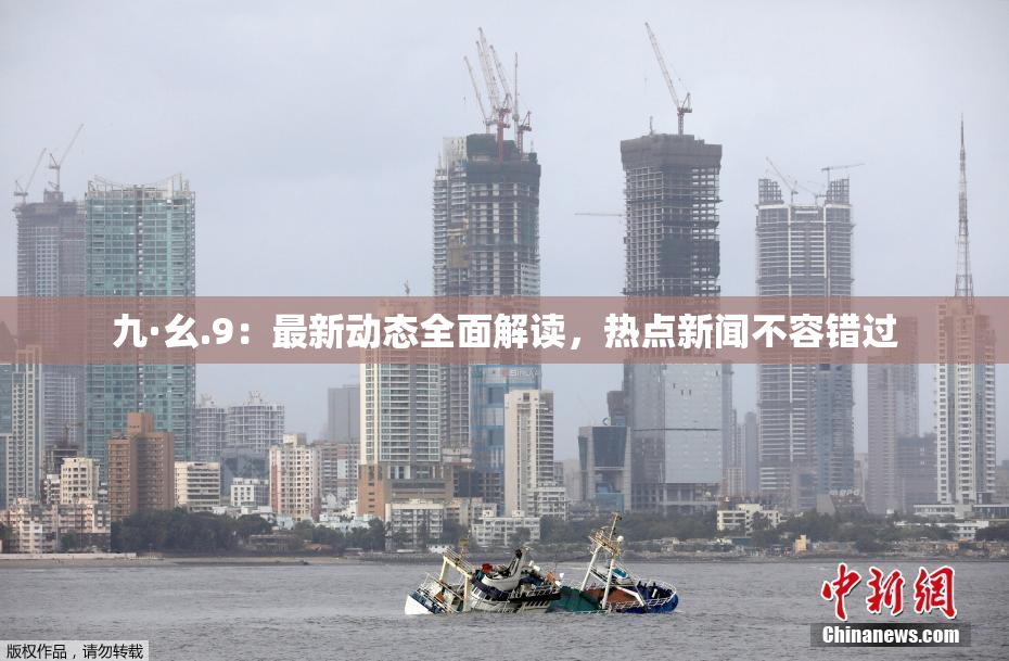 九·幺.9：最新动态全面解读，热点新闻不容错过