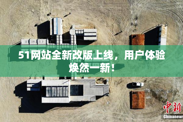 51网站全新改版上线，用户体验焕然一新！