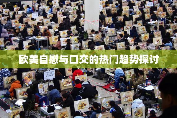 欧美自慰与口交的热门趋势探讨
