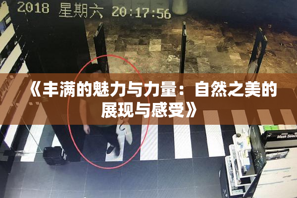 《丰满的魅力与力量：自然之美的展现与感受》