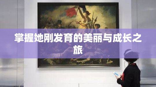 掌握她刚发育的美丽与成长之旅