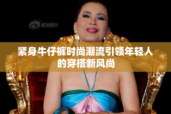 紧身牛仔裤时尚潮流引领年轻人的穿搭新风尚