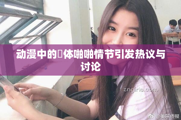 动漫中的祼体啪啪情节引发热议与讨论