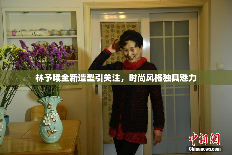 林予曦全新造型引关注，时尚风格独具魅力