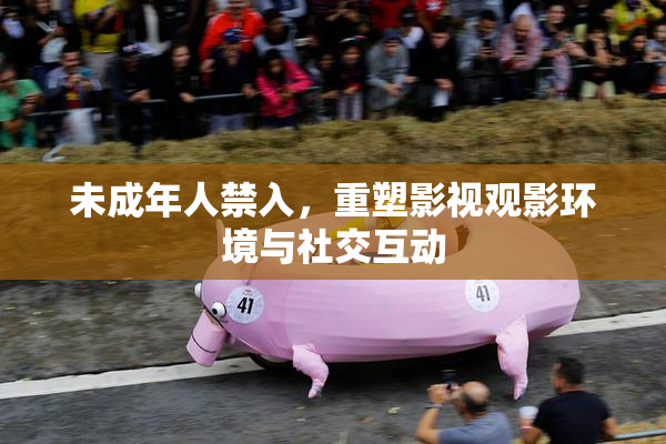 未成年人禁入，重塑影视观影环境与社交互动