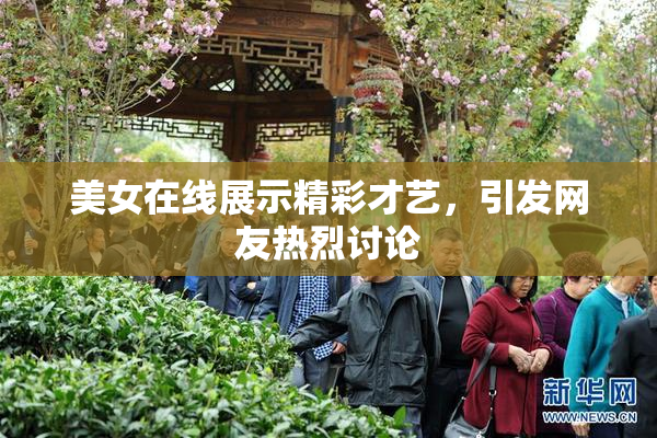 美女在线展示精彩才艺，引发网友热烈讨论