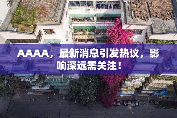 AAAA，最新消息引发热议，影响深远需关注！