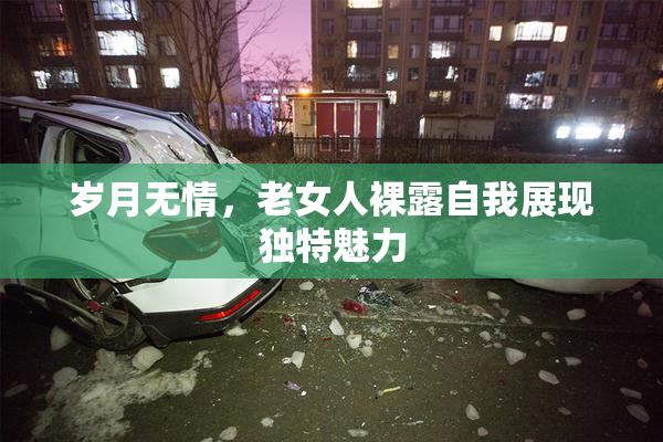 岁月无情，老女人裸露自我展现独特魅力